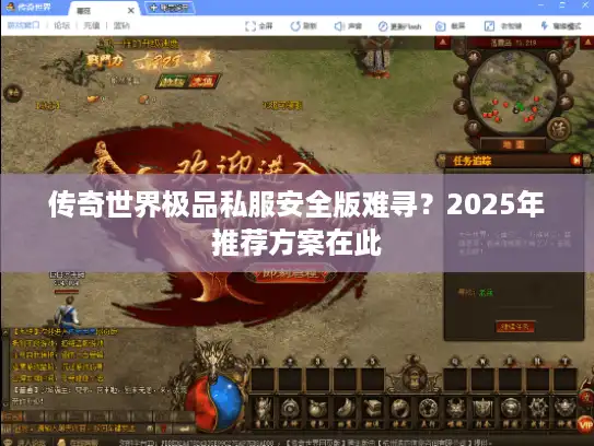 传奇世界极品私服安全版难寻？2025年推荐方案在此