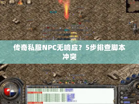 传奇私服NPC无响应？5步排查脚本冲突