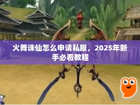 火舞诛仙怎么申请私服，2025年新手必看教程