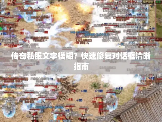 传奇私服文字模糊?快速修复对话框清晰指南 传奇私服文字模糊?快速修复对话框清晰指南