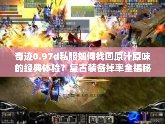 奇迹0.97d私服如何找回原汁原味的经典体验?复古装备掉率全揭秘 奇迹0.97d私服如何找回原汁原味的经典体验?复古装备掉率全揭秘