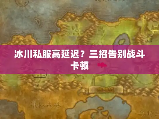 冰川私服高延迟？三招告别战斗卡顿