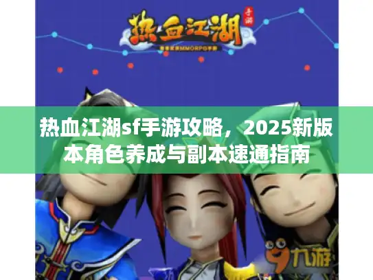 热血江湖sf手游攻略，2025新版本角色养成与副本速通指南