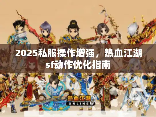 2025私服操作增强,热血江湖sf动作优化指南 2025私服操作增强,热血江湖sf动作优化指南