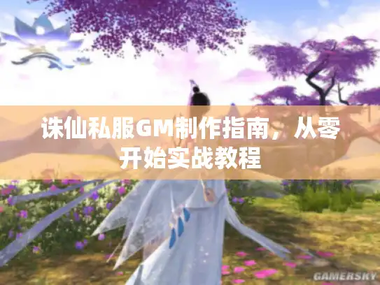 诛仙私服GM制作指南,从零开始实战教程 诛仙私服GM制作指南,从零开始实战教程