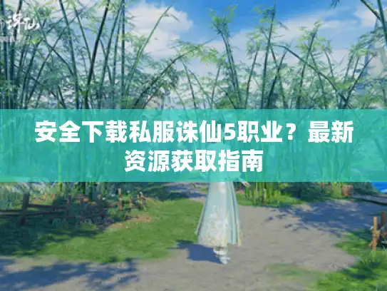 安全下载私服诛仙5职业？最新资源获取指南