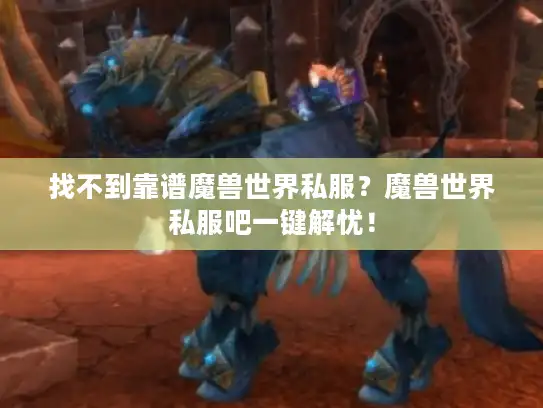 找不到靠谱魔兽世界私服？魔兽世界私服吧一键解忧！