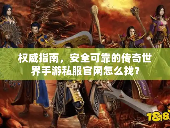 权威指南,安全可靠的传奇世界手游私服官网怎么找? 权威指南,安全可靠的传奇世界手游私服官网怎么找?