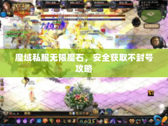 魔域私服无限魔石,安全获取不封号攻略 魔域私服无限魔石,安全获取不封号攻略