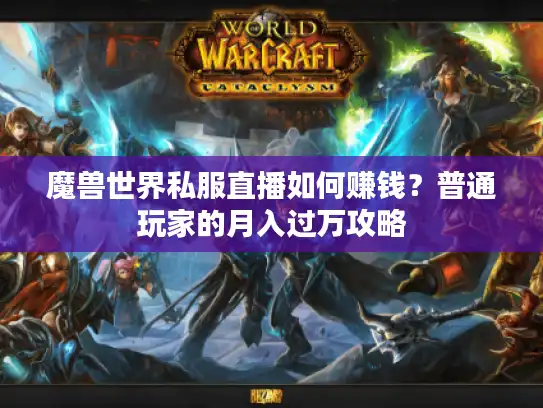 魔兽世界私服直播如何赚钱？普通玩家的月入过万攻略