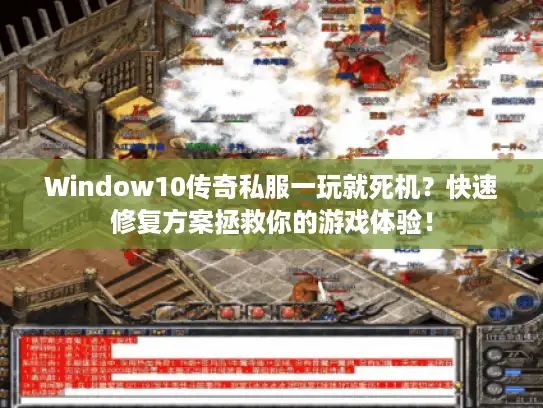 Window10传奇私服一玩就死机？快速修复方案拯救你的游戏体验！