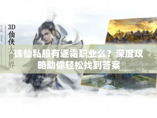 诛仙私服有逐霜职业么?深度攻略助你轻松找到答案 诛仙私服有逐霜职业么?深度攻略助你轻松找到答案