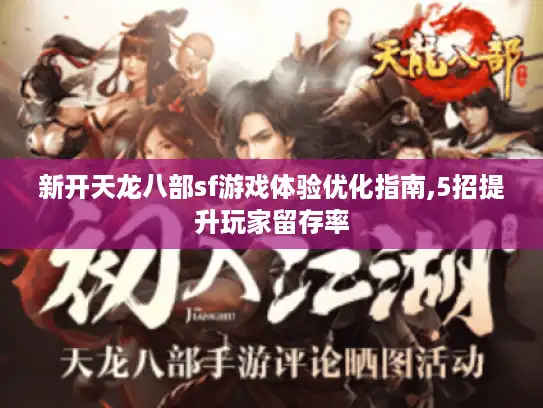 新开天龙八部sf游戏体验优化指南,5招提升玩家留存率