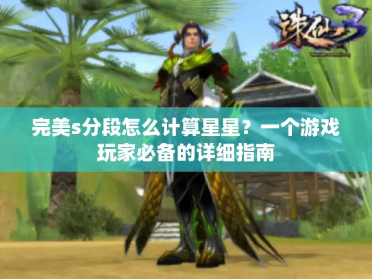 完美s分段怎么计算星星?一个游戏玩家必备的详细指南 完美s分段怎么计算星星?一个游戏玩家必备的详细指南