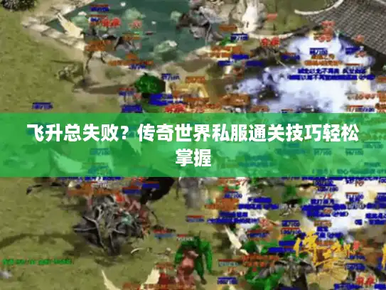 飞升总失败？传奇世界私服通关技巧轻松掌握