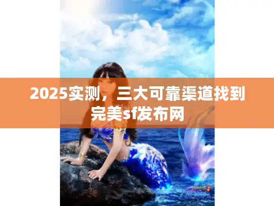 2025实测，三大可靠渠道找到完美sf发布网
