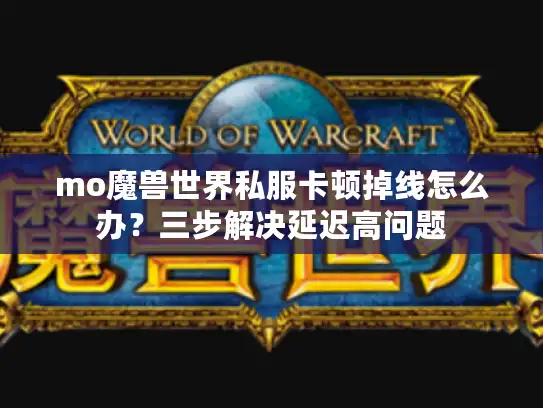 mo魔兽世界私服卡顿掉线怎么办？三步解决延迟高问题