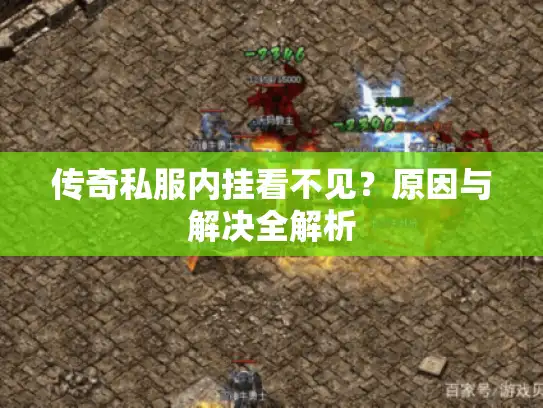 传奇私服内挂看不见？原因与解决全解析
