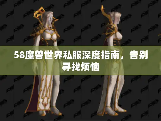 58魔兽世界私服深度指南,告别寻找烦恼 58魔兽世界私服深度指南,告别寻找烦恼