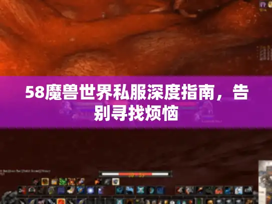 58魔兽世界私服深度指南,告别寻找烦恼 58魔兽世界私服深度指南,告别寻找烦恼