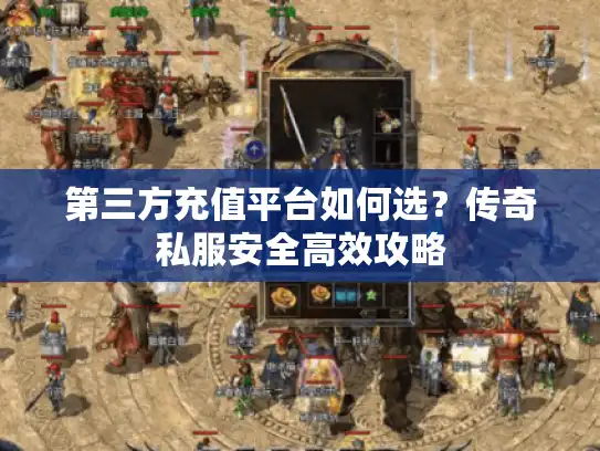 第三方充值平台如何选？传奇私服安全高效攻略