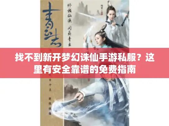找不到新开梦幻诛仙手游私服？这里有安全靠谱的免费指南