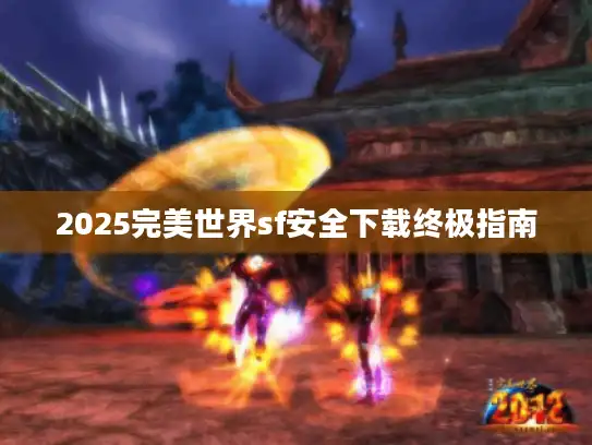 2025完美世界sf安全下载终极指南
