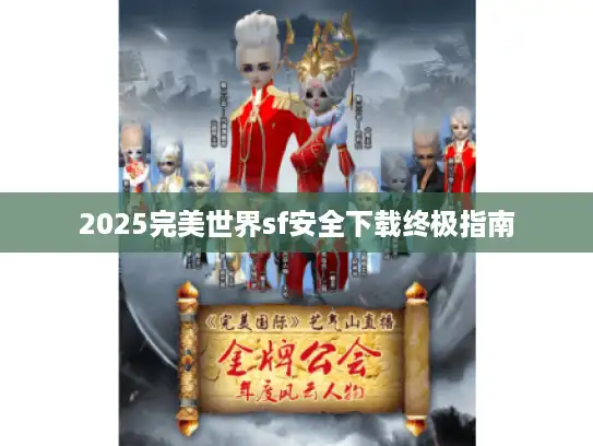 2025完美世界sf安全下载终极指南
