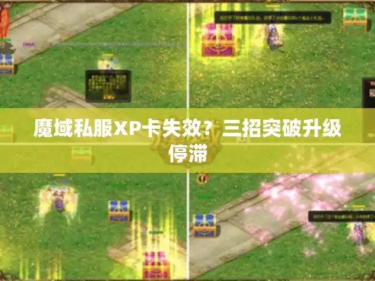 魔域私服XP卡失效?三招突破升级停滞 魔域私服XP卡失效?三招突破升级停滞