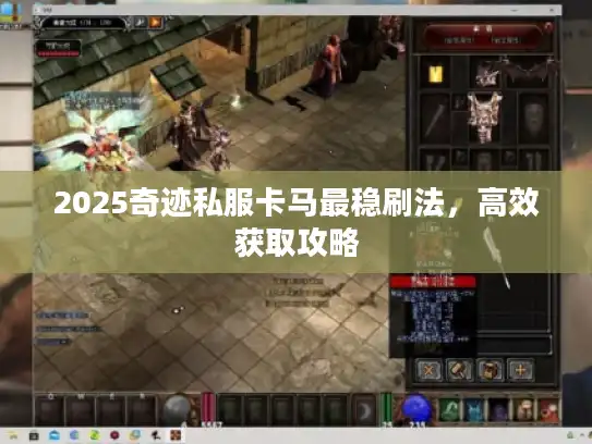 2025奇迹私服卡马最稳刷法,高效获取攻略 2025奇迹私服卡马最稳刷法,高效获取攻略