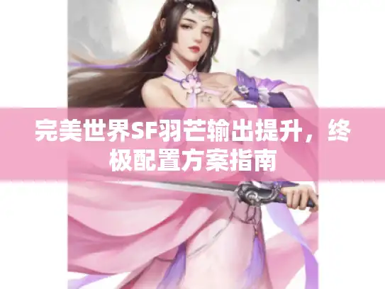完美世界SF羽芒输出提升，终极配置方案指南