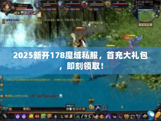 2025新开178魔域私服，首充大礼包，即刻领取！