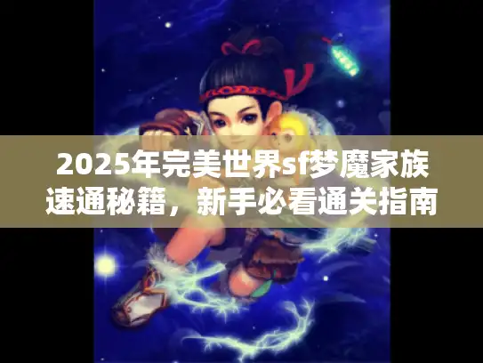 2025年完美世界sf梦魔家族速通秘籍，新手必看通关指南！