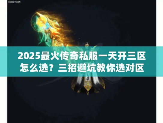 2025最火传奇私服一天开三区怎么选?三招避坑教你选对区 2025最火传奇私服一天开三区怎么选?三招避坑教你选对区
