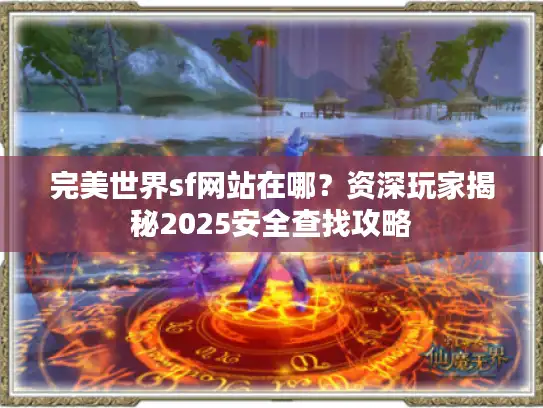 完美世界sf网站在哪?资深玩家揭秘2025安全查找攻略 完美世界sf网站在哪?资深玩家揭秘2025安全查找攻略
