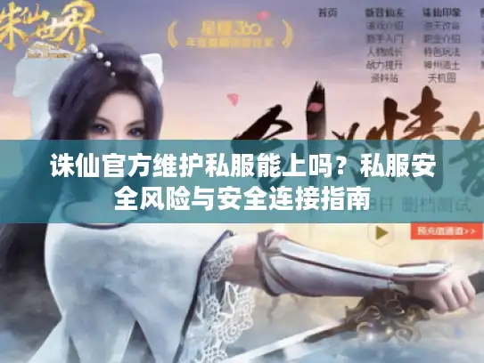诛仙官方维护私服能上吗？私服安全风险与安全连接指南