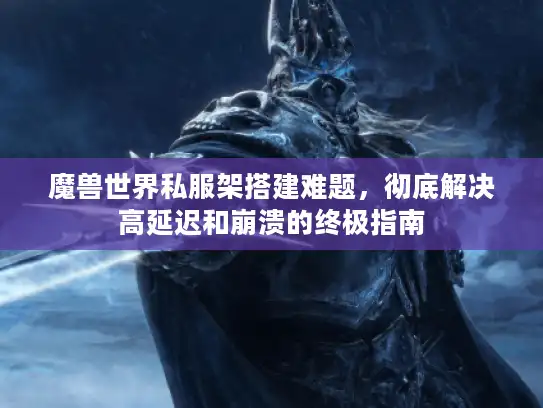 魔兽世界私服架搭建难题，彻底解决高延迟和崩溃的终极指南