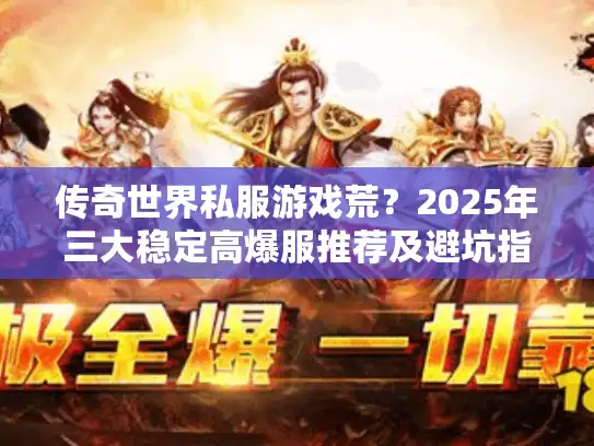 传奇世界私服游戏荒?2025年三大稳定高爆服推荐及避坑指南 传奇世界私服游戏荒?2025年三大稳定高爆服推荐及避坑指南