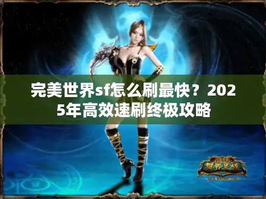 完美世界sf怎么刷最快？2025年高效速刷终极攻略