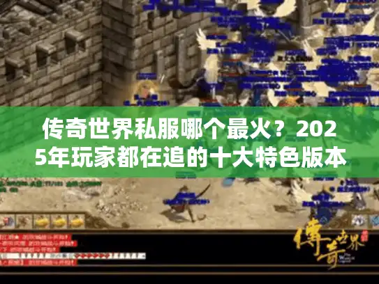 传奇世界私服哪个最火？2025年玩家都在追的十大特色版本推荐