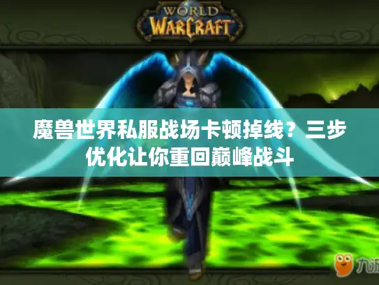 魔兽世界私服战场卡顿掉线?三步优化让你重回巅峰战斗 魔兽世界私服战场卡顿掉线?三步优化让你重回巅峰战斗