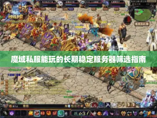 魔域私服能玩的长期稳定服务器筛选指南