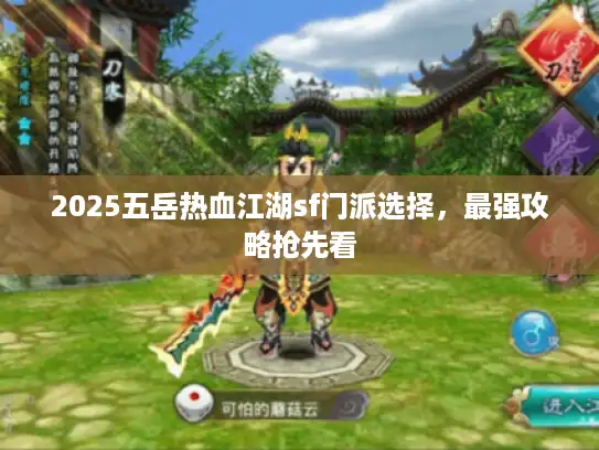 2025五岳热血江湖sf门派选择，最强攻略抢先看