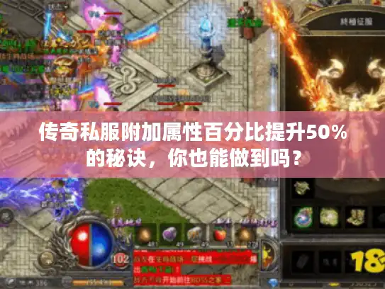 传奇私服附加属性百分比提升50%的秘诀,你也能做到吗? 传奇私服附加属性百分比提升50%的秘诀,你也能做到吗?
