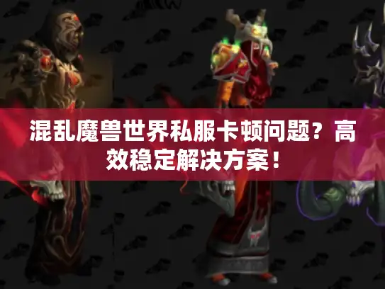 混乱魔兽世界私服卡顿问题？高效稳定解决方案！