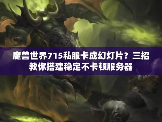 魔兽世界715私服卡成幻灯片？三招教你搭建稳定不卡顿服务器