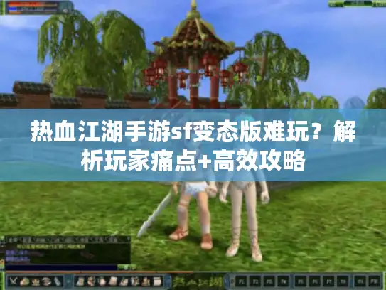 热血江湖手游sf变态版难玩?解析玩家痛点+高效攻略 热血江湖手游sf变态版难玩?解析玩家痛点+高效攻略