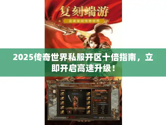 2025传奇世界私服开区十倍指南，立即开启高速升级！