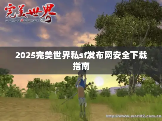 2025完美世界私sf发布网安全下载指南