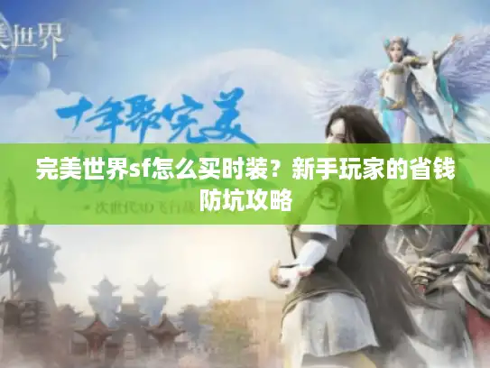 完美世界sf怎么买时装？新手玩家的省钱防坑攻略